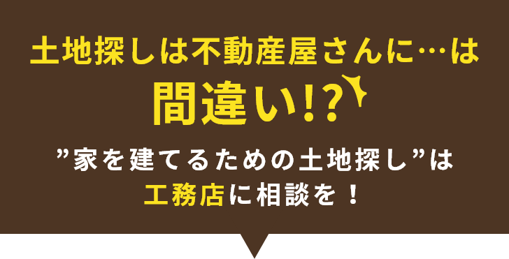 土地探しは不動産屋さんに…は間違い！？”家を建てるための土地探し”は工務店に相談を！